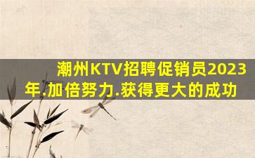 潮州KTV招聘促销员2023年.加倍努力.获得更大的成功