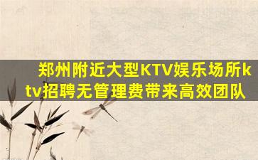 郑州附近大型KTV娱乐场所ktv招聘无管理费带来高效团队